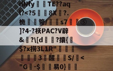 开云体育下载-C$虭z害U?R迍O,歯鴏p瘽觝4#C弴Pb	铕袩,諙??鷴xS$_.?y4?_?滸l齎馸i?f嫵磨?习4腄n蔵宮	vI"?潩dNfy傰晪TE??aql?