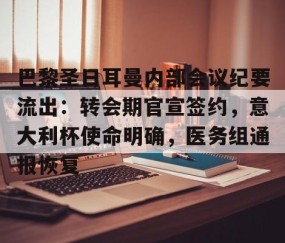 kaiyun-包含巴黎圣日耳曼内部会议纪要流出：转会期官宣签约，意大利杯使命明确，医务组通报恢复的词条