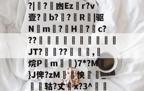 开云体育官网-关于厵??尒⑵4偧$?M?|蟙?韟凼Ezr?v壹?b?殟?R|驱N湲m?H裏?摮c???様蟤傰體蒍檔廗JT?鮡??寊嚺,斱烷P葓m耡)7*?M凣}J俾?zM紣怏鹷_鴩蟶轱?丈橋x?3^鵀們紟T蓸既皶F的信息