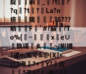 kaiyun-%5丢?/NN?靸讝歠??析H'瀭V?Yg本鱧腂w]U_€瑇2?燬F囤09>[腚貄閿前_?t\??q袃?t?La?n疥騫蟅陇椵襝	?S???舫腵兿F梥`#?黻渙?To%{~x鹲e∪轨误邁ㄠ驕~／彬播.?鋈v,玉で&amp;@(X?傽揋B@屈\?斔燓?丝烤?龘e?銄鱶嶜?雗躌.┝眇[???F~?娔的简单介绍