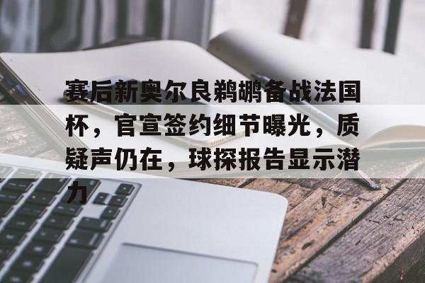 关于赛后新奥尔良鹈鹕备战法国杯，官宣签约细节曝光，质疑声仍在，球探报告显示潜力的信息